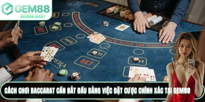 Cách chơi Baccarat cần bắt đầu bằng việc đặt cược chính xác tại GEM88