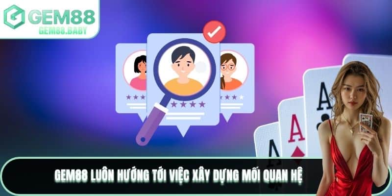 GEM88 luôn hướng tới việc xây dựng mối quan hệ