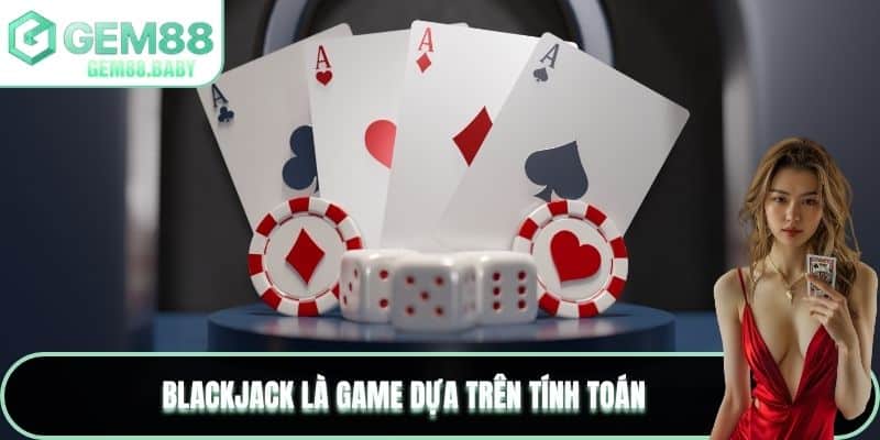 Blackjack là game dựa trên tính toán