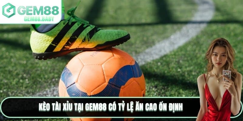 Kèo tài xỉu tại GEM88 có tỷ lệ ăn cao ổn định