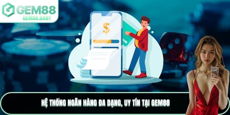 Hệ thống ngân hàng đa dạng, uy tín tại GEM88