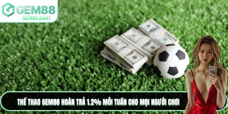 Thể thao GEM88 hoàn trả 1.2% mỗi tuần cho mọi người chơi